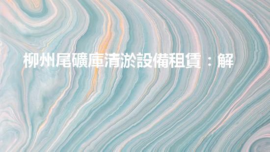 柳州尾礦庫清淤設備租賃：解放工作力量，助您輕松應對尾礦庫隱患！